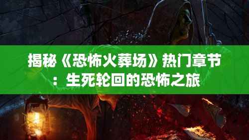揭秘《恐怖火葬场》热门章节：生死轮回的恐怖之旅