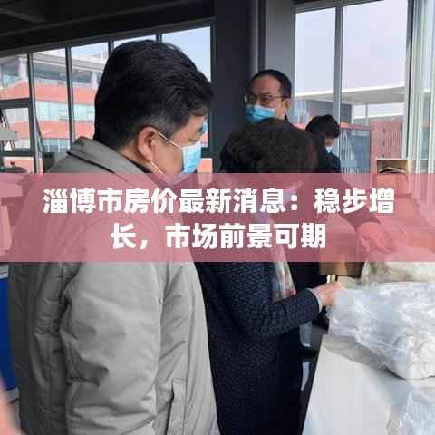 淄博市房价最新消息:稳步增长,市场前景可期