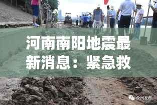 河南南阳地震最新消息：紧急救援与灾后重建工作全面展开