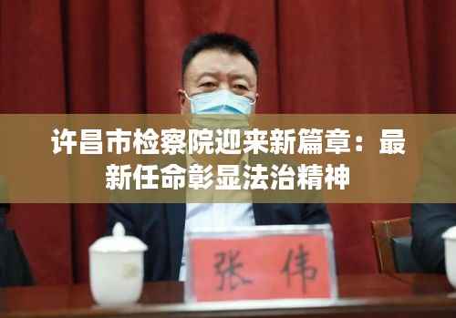 许昌市检察院迎来新篇章:最新任命彰显法治精神