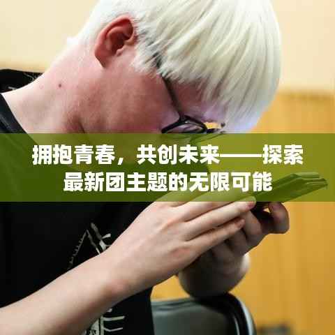 拥抱青春,共创未来——探索最新团主题的无限可能
