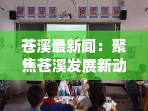 苍溪最新闻:聚焦苍溪发展新动态,展现城乡融合新篇章
