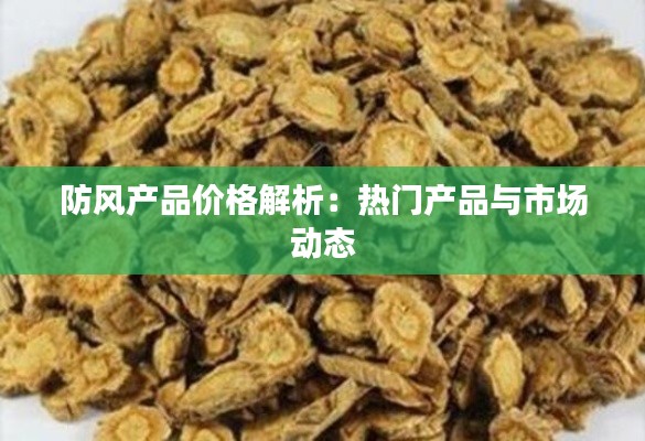 防风产品价格解析:热门产品与市场动态