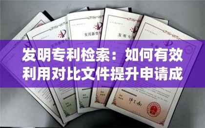 发明专利检索:如何有效利用对比文件提升申请成功率