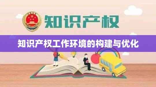 知识产权工作环境的构建与优化
