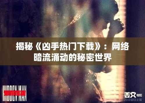 揭秘《凶手热门下载》:网络暗流涌动的秘密世界