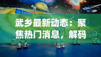 武乡最新动态:聚焦热门消息,解码发展脉搏
