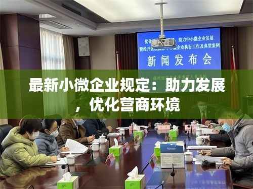 最新小微企业规定:助力发展,优化营商环境