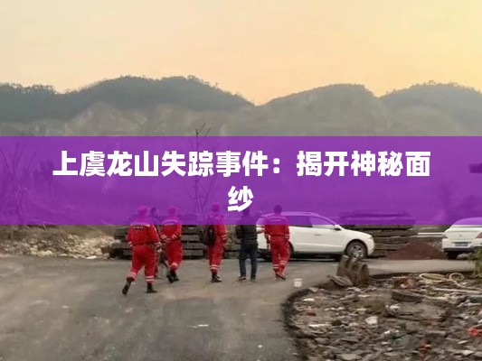 上虞龙山失踪事件:揭开神秘面纱