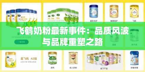 飞鹤奶粉最新事件:品质风波与品牌重塑之路