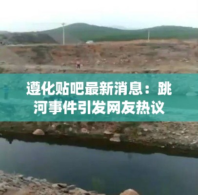 遵化贴吧最新消息:跳河事件引发网友热议