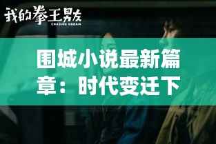 围城小说最新篇章:时代变迁下的都市男女情感纠葛