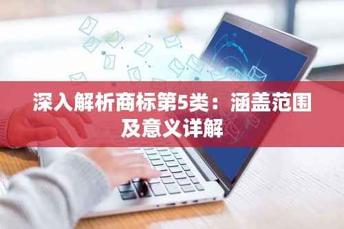 深入解析商标第5类:涵盖范围及意义详解