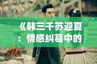 《韩三千苏迎夏:情感纠葛中的成长与救赎》