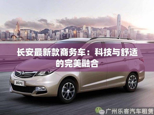 长安最新款商务车:科技与舒适的完美融合