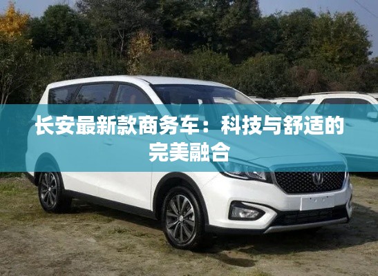 长安最新款商务车:科技与舒适的完美融合