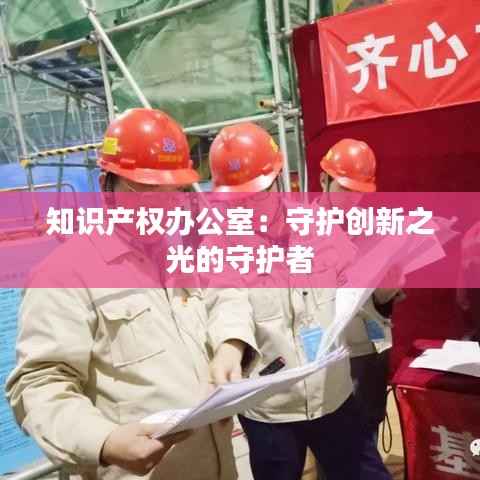 知识产权办公室:守护创新之光的守护者