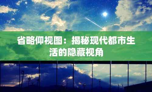 省略仰视图：揭秘现代都市生活的隐藏视角