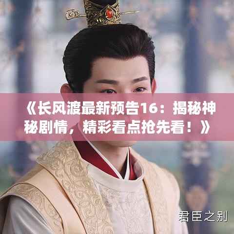 《长风渡最新预告16：揭秘神秘剧情，精彩看点抢先看！》