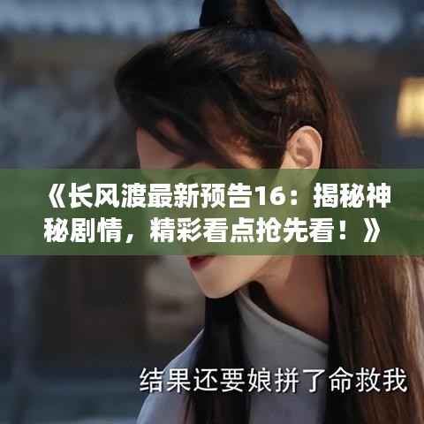 《长风渡最新预告16:揭秘神秘剧情,精彩看点抢先看!》
