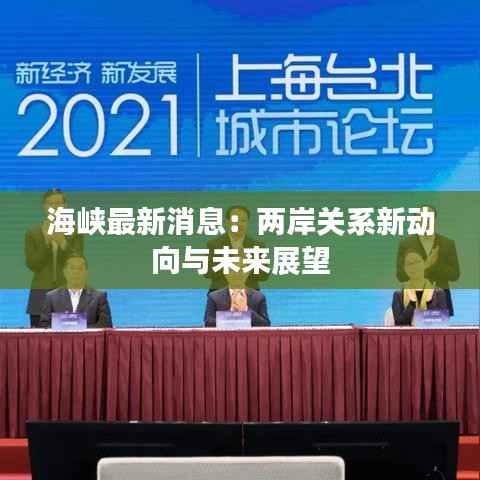 海峡最新消息:两岸关系新动向与未来展望