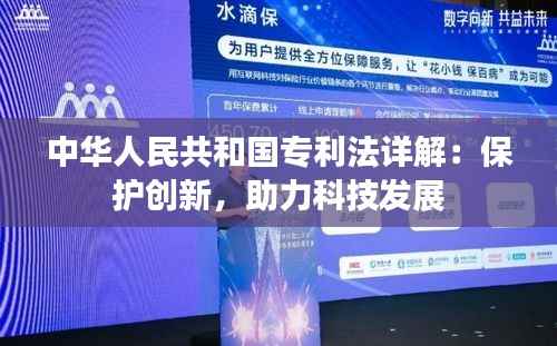中华人民共和国专利法详解:保护创新,助力科技发展