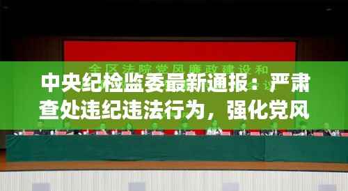 中央纪检监委最新通报:严肃查处违纪违法行为,强化党风廉政建设