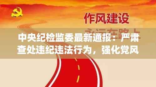 中央纪检监委最新通报:严肃查处违纪违法行为,强化党风廉政建设