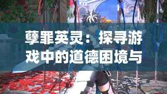 孽罪英灵:探寻游戏中的道德困境与精神救赎