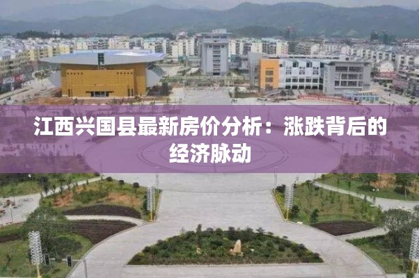 江西兴国县最新房价分析:涨跌背后的经济脉动