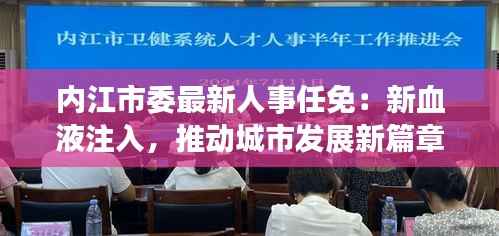 内江市委最新人事任免:新血液注入,推动城市发展新篇章