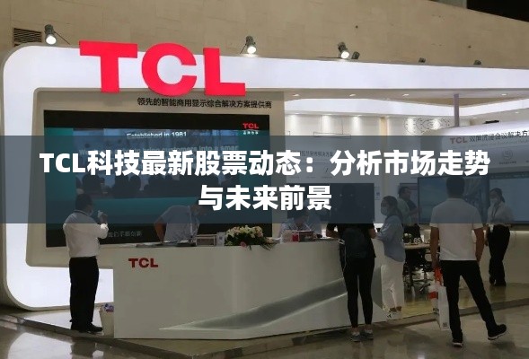 TCL科技最新股票动态:分析市场走势与未来前景