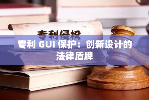 专利 GUI 保护:创新设计的法律盾牌