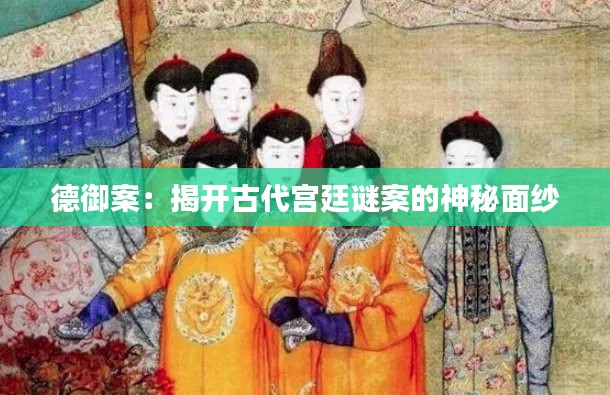 德御案：揭开古代宫廷谜案的神秘面纱