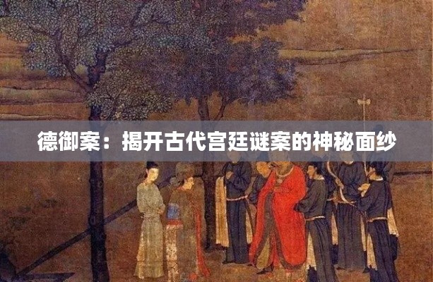 德御案:揭开古代宫廷谜案的神秘面纱