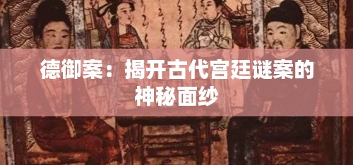 德御案:揭开古代宫廷谜案的神秘面纱