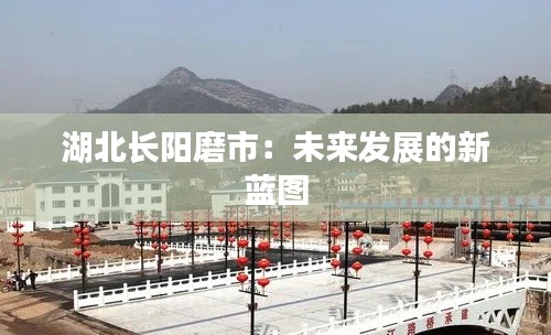 湖北长阳磨市:未来发展的新蓝图