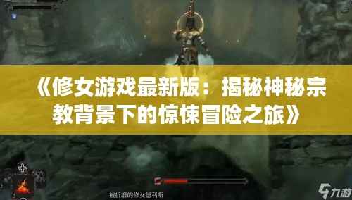 《修女游戏最新版:揭秘神秘宗教背景下的惊悚冒险之旅》