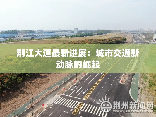 荆江大道最新进展:城市交通新动脉的崛起