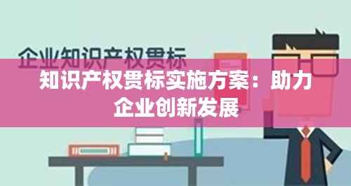 知识产权贯标实施方案:助力企业创新发展