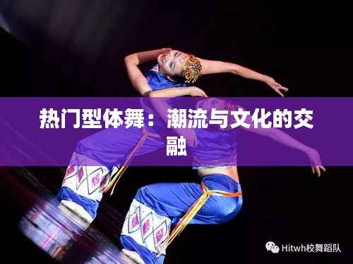热门型体舞:潮流与文化的交融