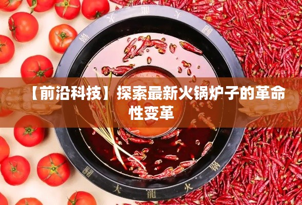 【前沿科技】探索最新火锅炉子的革命性变革