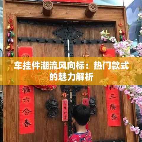 车挂件潮流风向标:热门款式的魅力解析