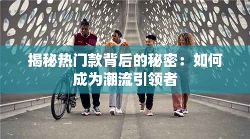 揭秘热门款背后的秘密:如何成为潮流引领者