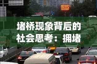 堵桥现象背后的社会思考:拥堵背后的真相与解决之道