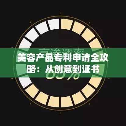 美容产品专利申请全攻略:从创意到证书