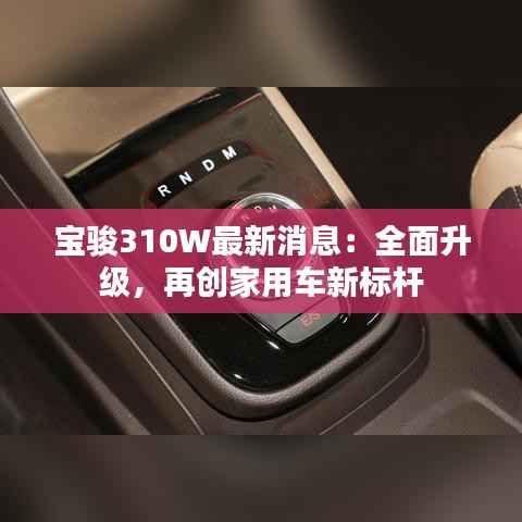 宝骏310W最新消息:全面升级,再创家用车新标杆