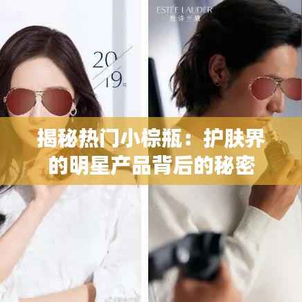 揭秘热门小棕瓶:护肤界的明星产品背后的秘密