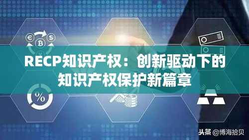 RECP知识产权：创新驱动下的知识产权保护新篇章