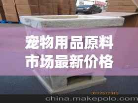 宠物用品原料市场最新价格动态解析